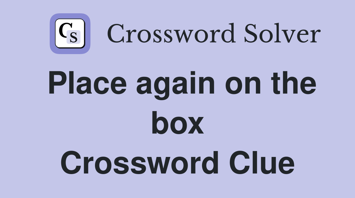 Place again on the box Crossword Clue Answers Crossword Solver